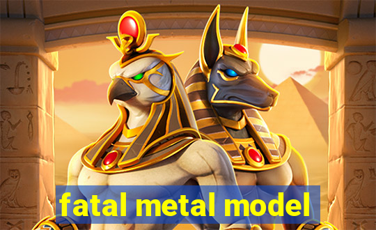 fatal metal model